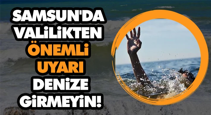 Samsun'da Valilikten Önemli Uyarı: Denize Girmeyin!