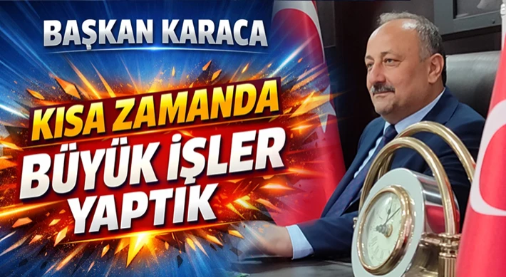 Başkan Karaca “Kısa Zamanda Büyük İşler Yaptık”