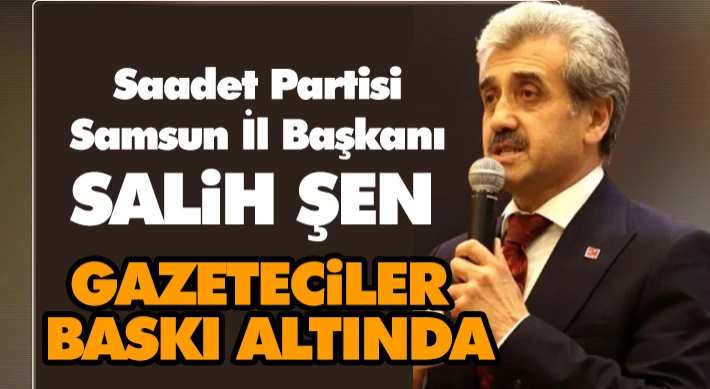 Salih Şen: Gazeteciler Baskı Altında