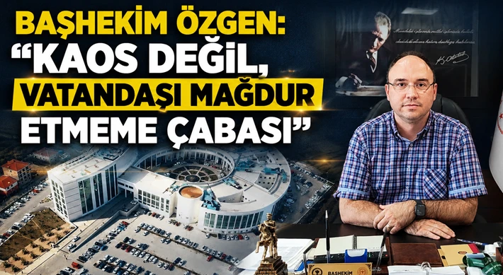 Başhekim Özgen: "Kaos Değil, Vatandaşı Mağdur Etmeme Çabası"