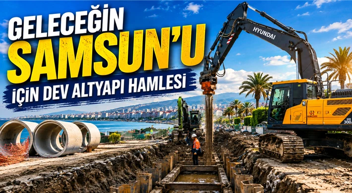 Geleceğin Samsun’u İçin Dev Altyapı Hamlesi