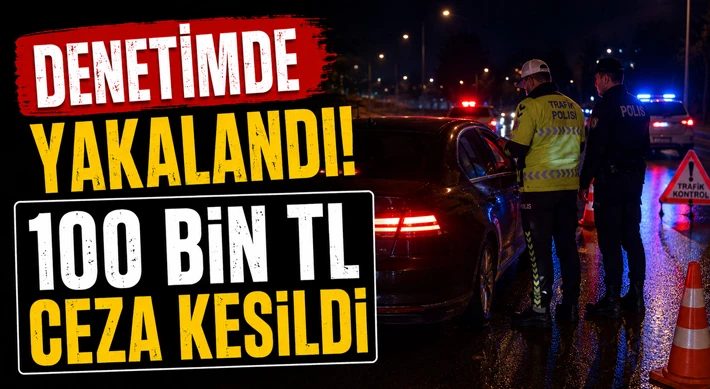 Denetimde Yakalandı! 100 Bin TL Ceza Kesildi