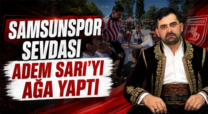 Samsunspor Sevdası Adem Sarı’yı Ağa Yaptı