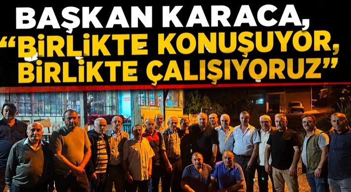 Başkan Karaca, “Birlikte Konuşuyor, Birlikte Çalışıyoruz”
