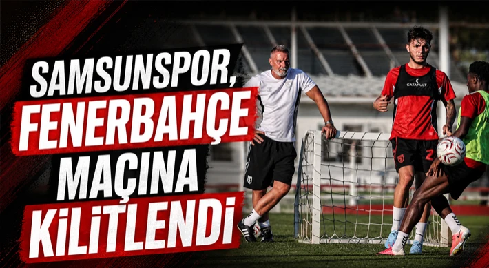 Samsunspor, Fenerbahçe Maçına Kilitlendi