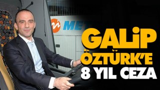 Galip Öztürk’e 8 Yıl Ceza