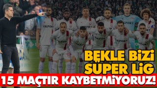 15 Maçtır Kaybetmiyoruz! Bekle Bizi Süper Lig