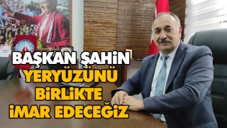Başkan Şahin, Yeryüzünü Birlikte İmar Edeceğiz