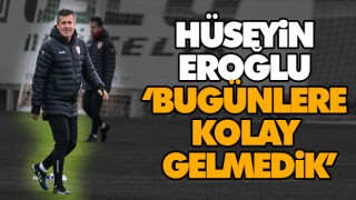 Hüseyin Eroğlu ‘Bugünlere Kolay Gelmedik’