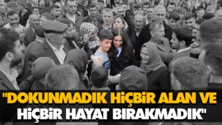 "Dokunmadık Hiçbir Alan Ve Hiçbir Hayat Bırakmadık"