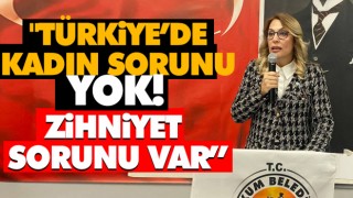 "Türkiye’de Kadın Sorunu Yok! Zihniyet Sorunu Var”