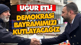 Uğur Etli:  Demokrasi Bayramımızı Kutlayacağız