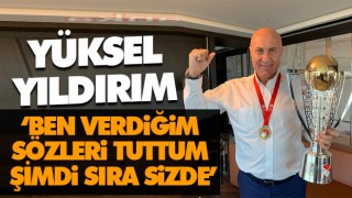 Yüksel Yıldırım ‘Ben Verdiğim Sözleri Tuttum Şimdi Sıra Sizde’