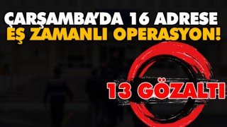 Çarşamba’da 16 Adrese Eş Zamanlı Operasyon!