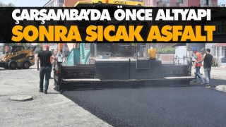 Çarşamba’da Önce Altyapı Sonra Sıcak Asfalt