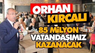 Orhan Kırcalı: 85 Milyon Her Bir Vatandaşımız Kazanacak