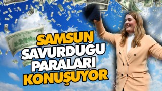 Samsun Savurduğu Paraları Konuşuyor