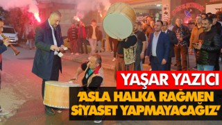 Yaşar Yazıcı ‘Asla Halka Rağmen Siyaset Yapmayacağız’