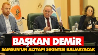 Başkan Demir ‘Samsun’un Altyapı Sıkıntısı Kalmayacak’