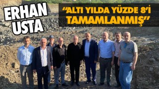 Erhan Usta “Altı Yılda Yüzde 8’i Ancak Tamamlanmış”