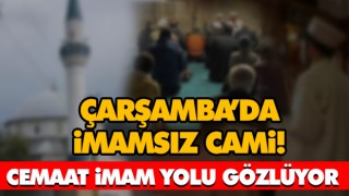 Çarşamba’da İmamsız Cami! Cemaat İmam Yolu Gözlüyor