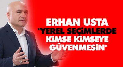 Erhan Usta, "Yerel Seçimlerde Kimse Kimseye Güvenmesin"