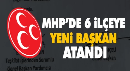 MHP’de 6 İlçeye Yeni Başkan Atandı