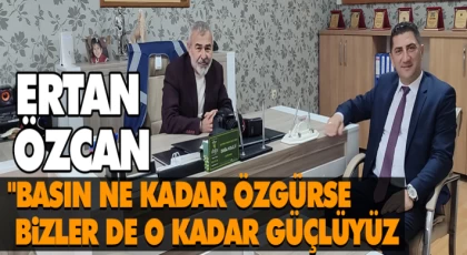 Ertan Özcan "Basın Ne Kadar Özgürse, Bizler De O Kadar Güçlüyüz"