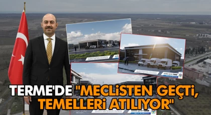 Terme'de "Meclisten Geçti, Temelleri Atılıyor"