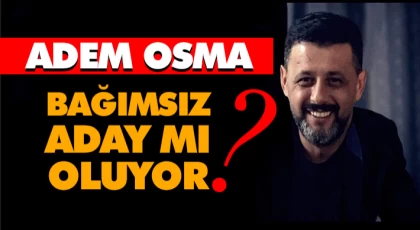 Adem Osma Bağımsız Aday mı Oluyor?