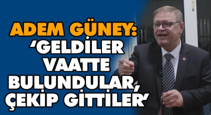 Adem Güney: ‘Geldiler, Vaatte Bulundular, Çekip Gittiler’