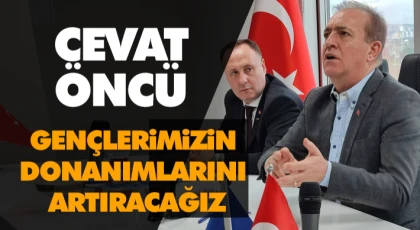 Cevat Öncü: Gençlerimizin Donanımlarını Artıracağız