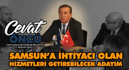 Cevat Öncü: Samsun’a İhtiyacı Olan Hizmetleri Getirebilecek Adayım