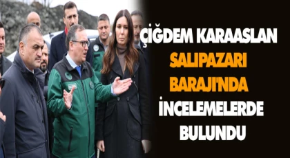 Çiğdem Karaaslan, Salıpazarı Barajı'nda İncelemelerde Bulundu