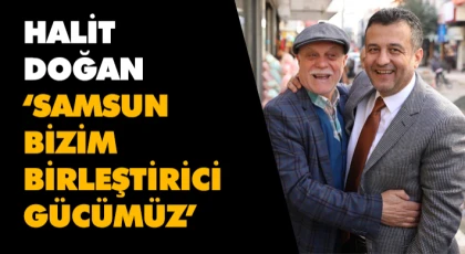 Halit Doğan: “Samsun Bizim Birleştirici Gücümüz”