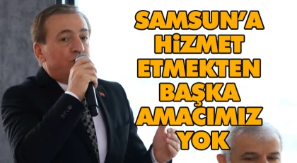 Samsun’a Hizmet Etmekten Başka Amacımız Yok