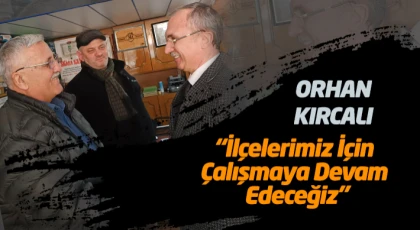 Orhan Kırcalı “İlçelerimiz İçin Çalışmaya Devam Edeceğiz”