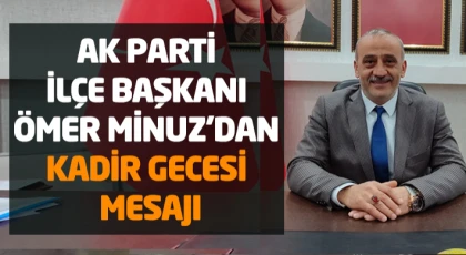 AK Parti İlçe Başkanı Ömer Minuz’dan Kadir Gecesi Mesajı