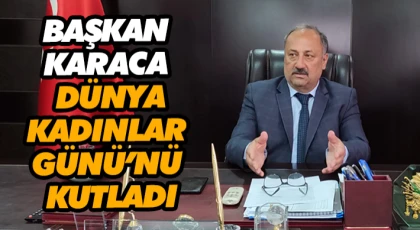 Başkan Karaca 8 Mart Dünya Kadınlar Günü’nü Kutladı