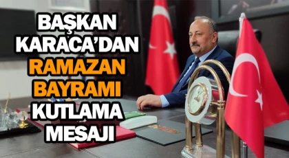 Başkan Karaca’dan Ramazan Bayramı Kutlama Mesajı