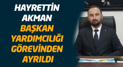 Hayrettin Akman Başkan Yardımcılığı Görevinden Ayrıldı