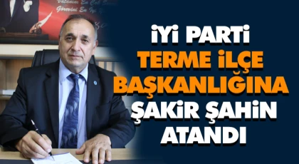 İYİ Parti Terme İlçe Başkanlığı'na Şakir Şahin Atandı