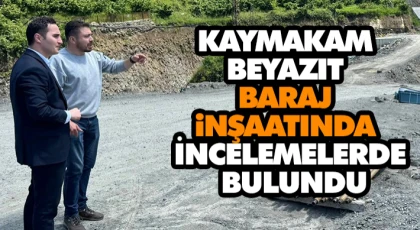 Kaymakam Beyazıt Baraj İnşaatında İncelemelerde Bulundu