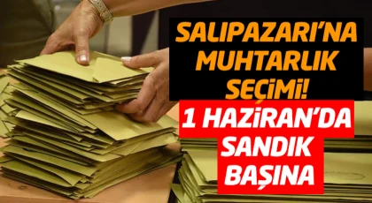 Salıpazarı’na Muhtarlık Seçimi! 1 Haziran’da Sandık Başına