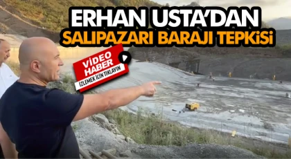 Erhan Usta’dan Salıpazarı Barajı Tepkisi