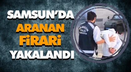 Samsun’da Aranan Firari Yakalandı