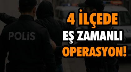 4 İlçede Eş Zamanlı Operasyon!