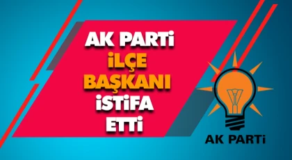AK Parti İlçe Başkanı İstifa Etti
