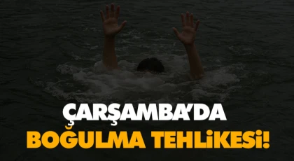 Çarşamba’da Boğulma Tehlikesi!