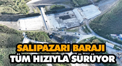 Salıpazarı Barajı İnşaatı’nda Çalışmalar Tüm Hızıyla Sürüyor